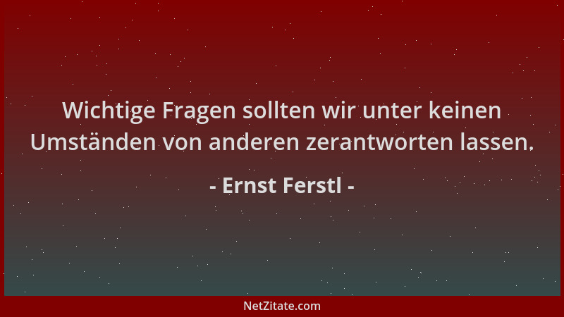 Ernst Ferstl - Wichtige Fragen sollten wir unter keinen Umständen von anderen zerantworten lassen....