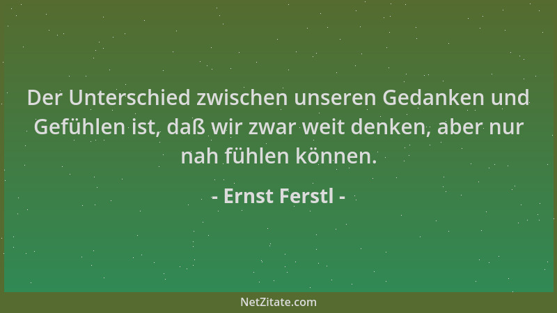Ernst Ferstl - Der Unterschied zwischen unseren Gedanken und Gefühlen ist, daß wir zwar weit denken, aber nur nah fühlen kö...