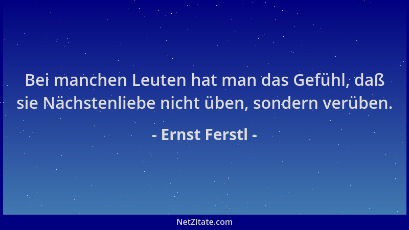 Ernst Ferstl - Bei manchen Leuten hat man das Gefühl, daß sie Nächstenliebe nicht üben, sondern verüben....