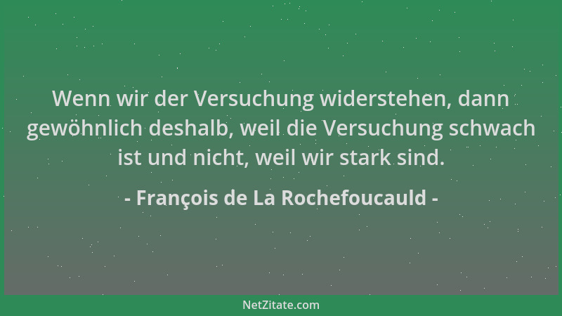 François de La Rochefoucauld - Wenn wir der Versuchung widerstehen, dann gewöhnlich deshalb, weil die Versuchung schwach is...