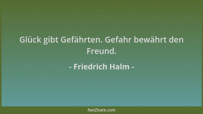 Friedrich Halm - Glück gibt Gefährten. Gefahr bewährt den Freund....