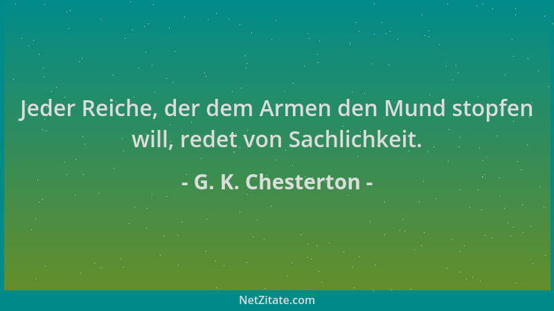 G. K. Chesterton - Jeder Reiche, der dem Armen den Mund stopfen will, redet von Sachlichkeit....