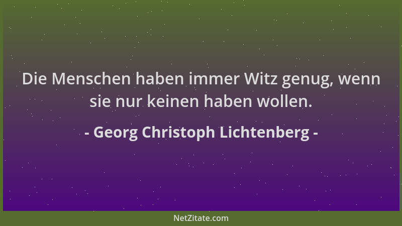 Georg Christoph Lichtenberg - Die Menschen haben immer Witz genug, wenn sie nur keinen haben wollen....