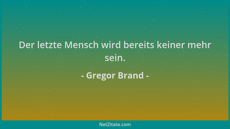 Gregor Brand - Der letzte Mensch wird bereits keiner mehr sein....