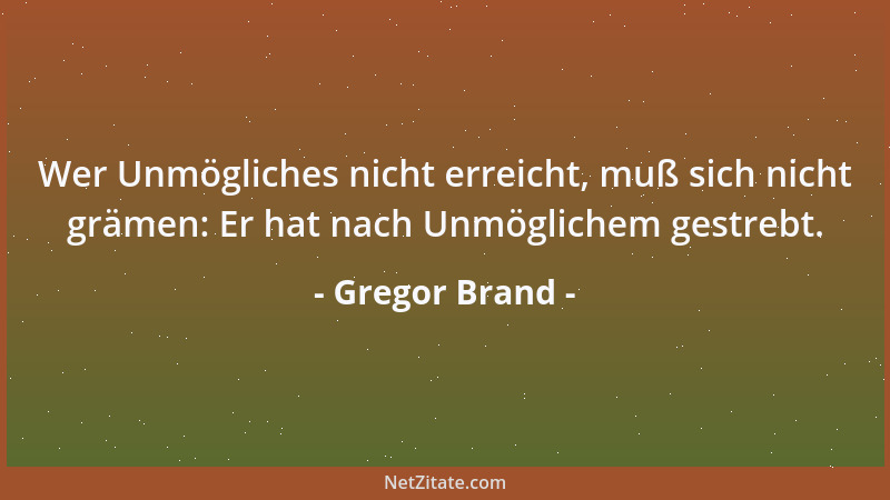 Gregor Brand - Wer Unmögliches nicht erreicht, muß sich nicht grämen: Er hat nach Unmöglichem gestrebt....