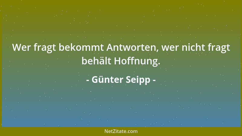 Günter Seipp - Wer fragt bekommt Antworten, wer nicht fragt behält Hoffnung....