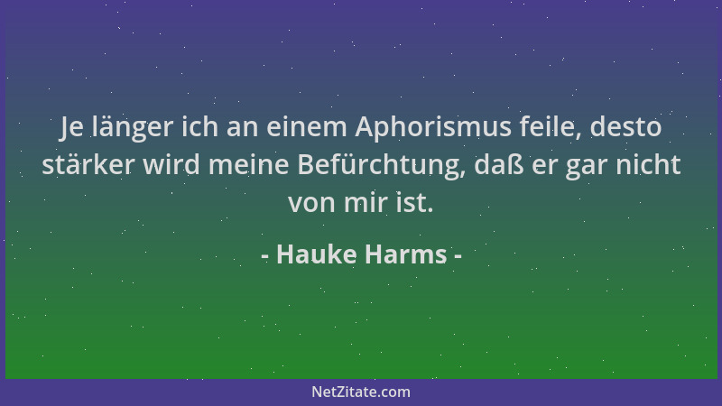 Hauke Harms - Je länger ich an einem Aphorismus feile, desto stärker wird meine Befürchtung, daß er gar nicht von mir ist....