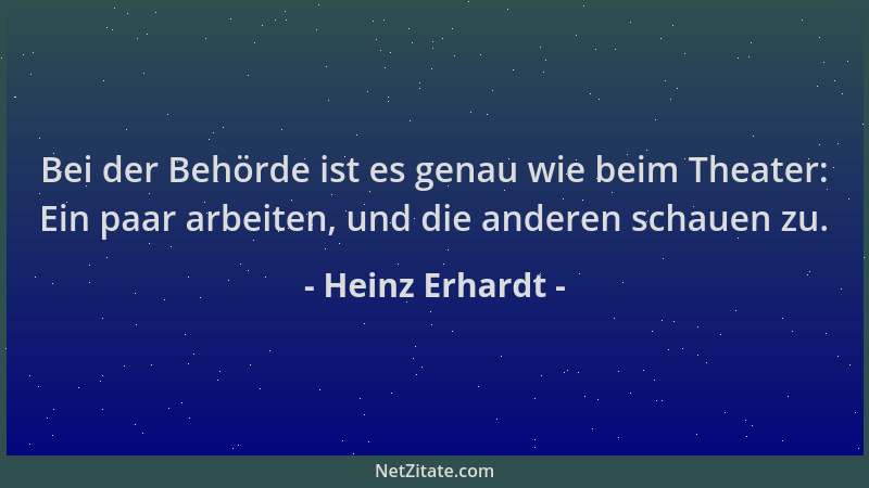 Heinz Erhardt - Bei der Behörde ist es genau wie beim Theater: Ein paar arbeiten, und die anderen schauen zu....