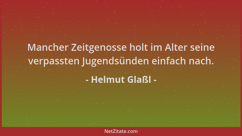 Helmut Glaßl - Mancher Zeitgenosse holt im Alter seine verpassten Jugendsünden einfach nach....
