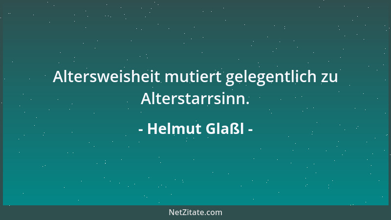 Helmut Glaßl - Altersweisheit mutiert gelegentlich zu Alterstarrsinn....