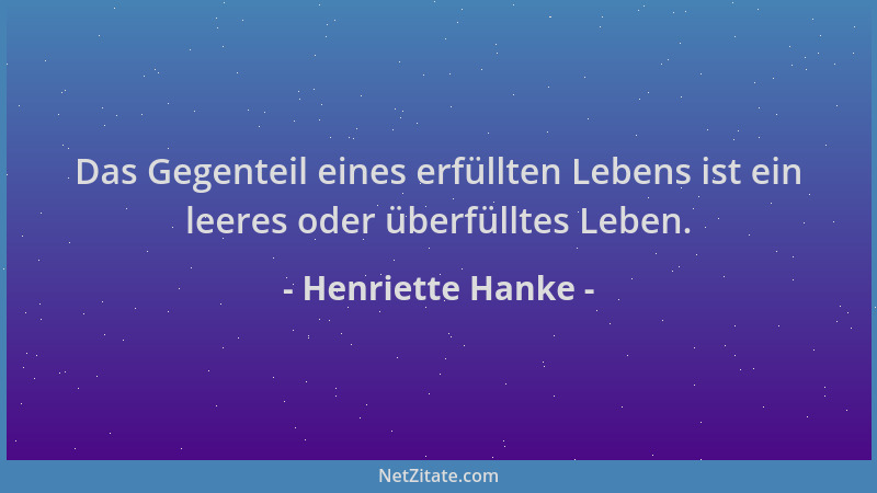 Henriette Hanke - Das Gegenteil eines erfüllten Lebens ist ein leeres oder überfülltes Leben....