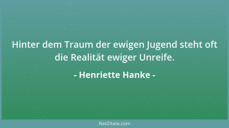 Henriette Hanke - Hinter dem Traum der ewigen Jugend steht oft die Realität ewiger Unreife....