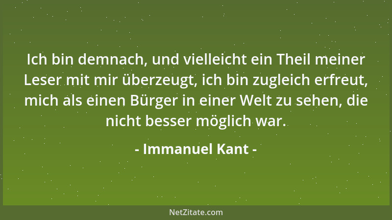 Immanuel Kant - Ich bin demnach, und vielleicht ein Theil meiner Leser mit mir überzeugt, ich bin zugleich erfreut, mich al...