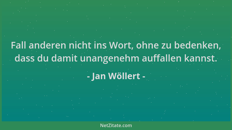 Jan Wöllert - Fall anderen nicht ins Wort, ohne zu bedenken, dass du damit unangenehm auffallen kannst....