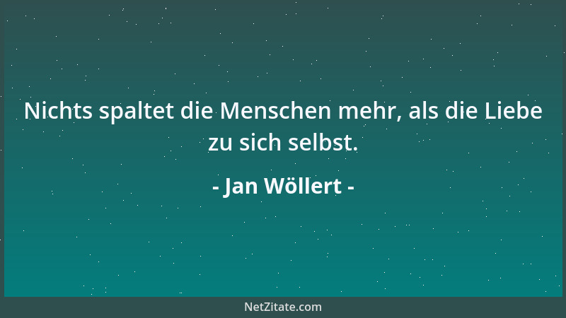 Jan Wöllert - Nichts spaltet die Menschen mehr, als die Liebe zu sich selbst....