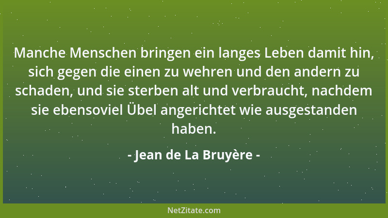 Jean de La Bruyère - Manche Menschen bringen ein langes Leben damit hin, sich gegen die einen zu wehren und den andern zu s...