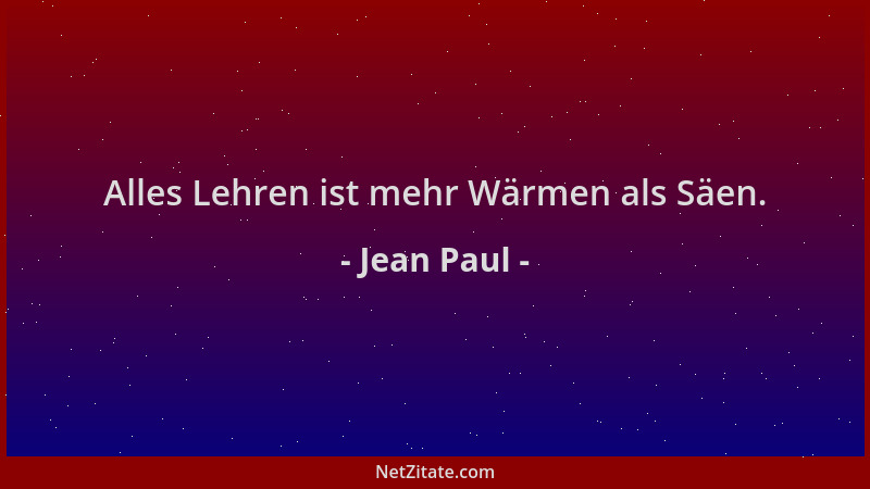 Jean Paul - Alles Lehren ist mehr Wärmen als Säen....