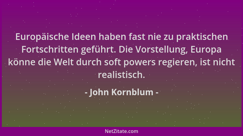 John Kornblum - Europäische Ideen haben fast nie zu praktischen Fortschritten geführt. Die Vorstellung, Europa könne die We...