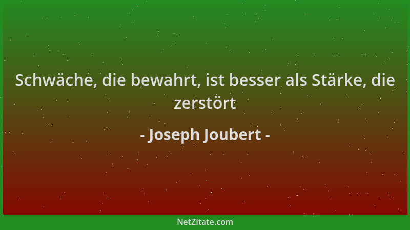 Joseph Joubert - Schwäche, die bewahrt, ist besser als Stärke, die zerstört...