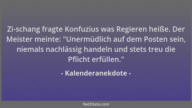 Kalenderanekdote - Zi-schang fragte Konfuzius was Regieren heiße. Der Meister meinte:  "Unermüdlich auf dem Posten sein, nie...