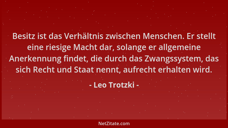 Leo Trotzki - Besitz ist das Verhältnis zwischen Menschen. Er stellt eine riesige Macht dar, solange er allgemeine Anerkenn...