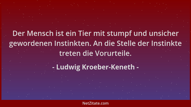 Ludwig Kroeber-Keneth - Der Mensch ist ein Tier mit stumpf und unsicher gewordenen Instinkten. An die Stelle der Instinkte...