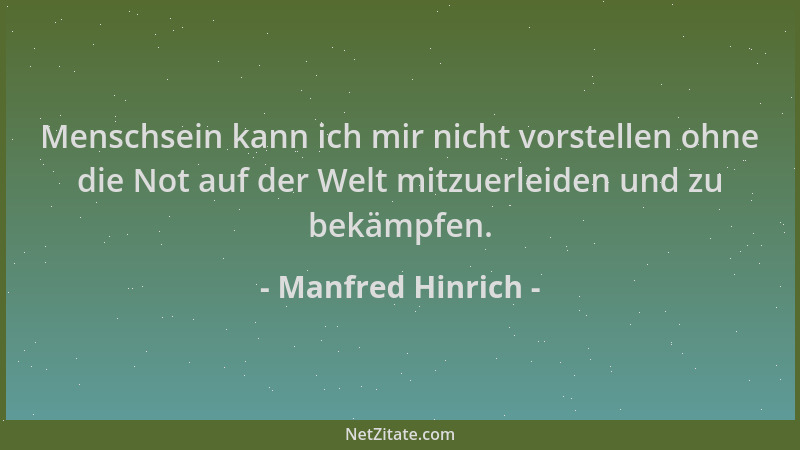 Manfred Hinrich - Menschsein kann ich mir nicht vorstellen ohne die Not auf der Welt mitzuerleiden und zu bekämpfen....