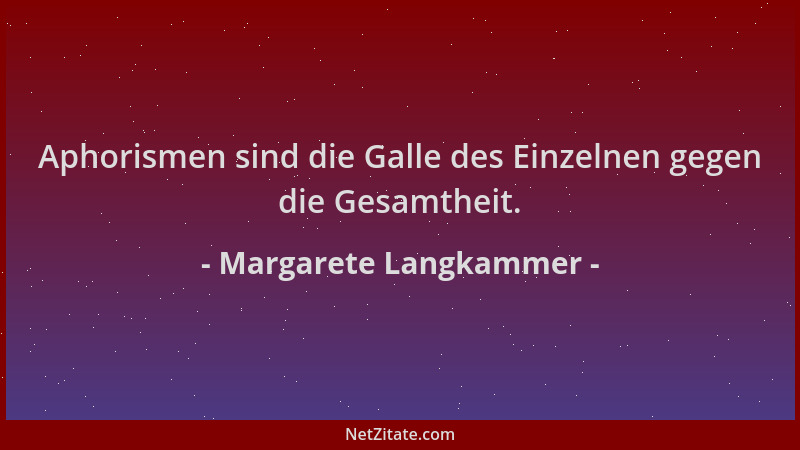 Margarete Langkammer - Aphorismen sind die Galle des Einzelnen gegen die Gesamtheit....