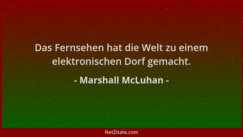 Marshall McLuhan - Das Fernsehen hat die Welt zu einem elektronischen Dorf gemacht....
