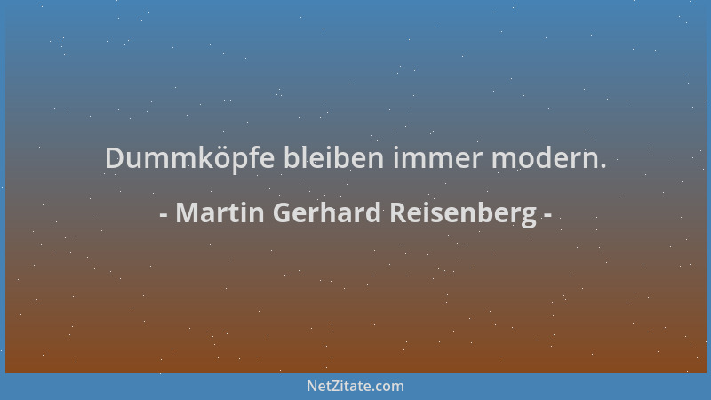 Martin Gerhard Reisenberg - Dummköpfe bleiben immer modern....