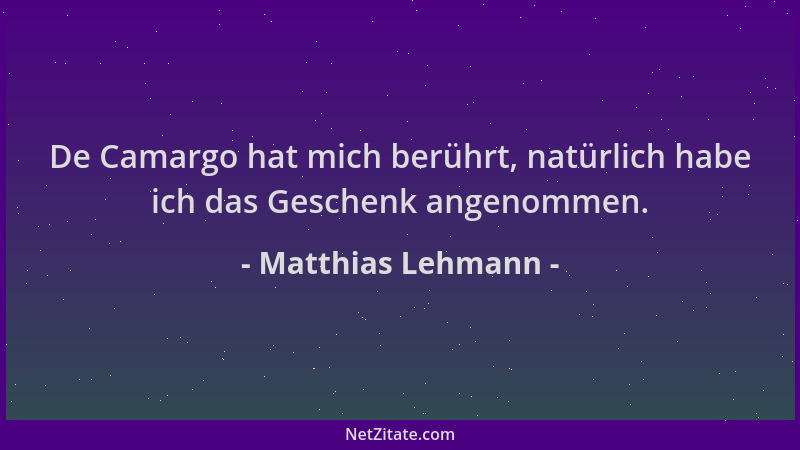 Matthias Lehmann - De Camargo hat mich berührt, natürlich habe ich das Geschenk angenommen....