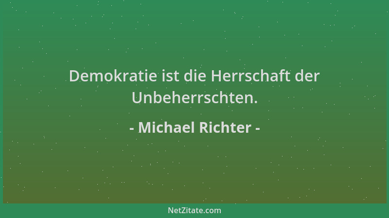 Michael Richter - Demokratie ist die Herrschaft der Unbeherrschten....