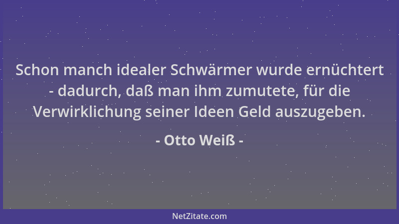 Otto Weiß - Schon manch idealer Schwärmer wurde ernüchtert - dadurch, daß man ihm zumutete, für die Verwirklichung seiner I...