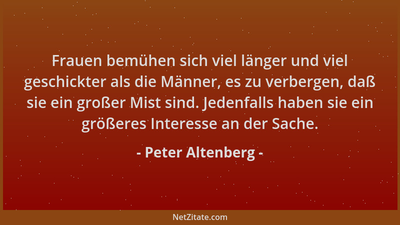 Peter Altenberg - Frauen bemühen sich viel länger und viel geschickter als die Männer, es zu verbergen, daß sie ein großer...