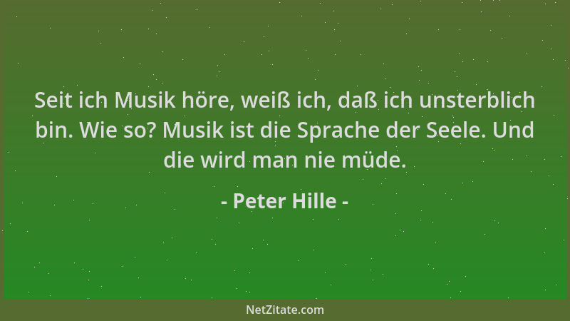 Peter Hille - Seit ich Musik höre, weiß ich, daß ich unsterblich bin. Wie so? Musik ist die Sprache der Seele. Und die wird...