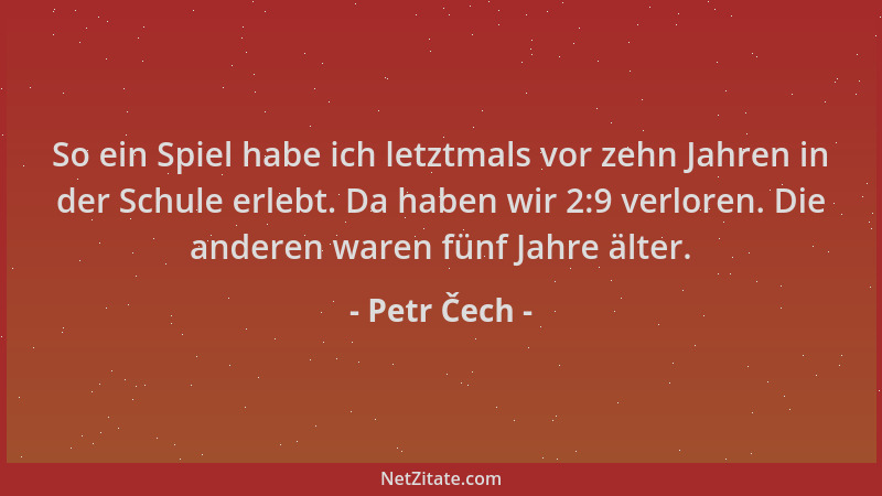 Petr Čech - So ein Spiel habe ich letztmals vor zehn Jahren in der Schule erlebt. Da haben wir 2:9 verloren. Die anderen wa...