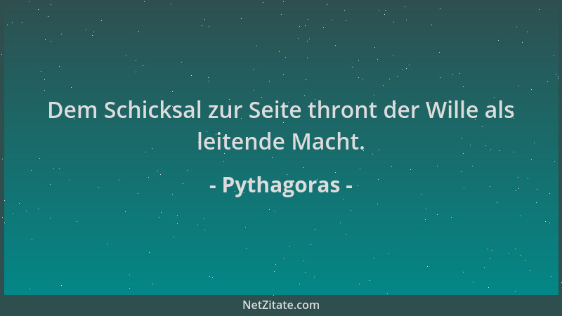 Pythagoras - Dem Schicksal zur Seite thront der Wille als leitende Macht....