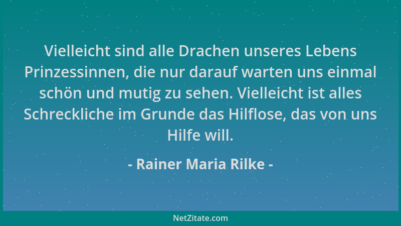 Rainer Maria Rilke - Vielleicht sind alle Drachen unseres Lebens Prinzessinnen, die nur darauf warten uns einmal schön und...