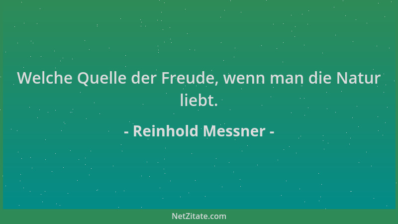 Reinhold Messner - Welche Quelle der Freude, wenn man die Natur liebt....