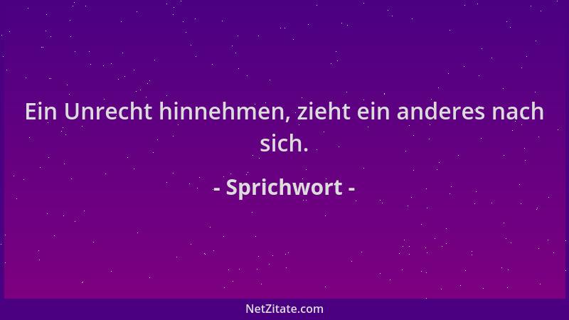 Sprichwort - Ein Unrecht hinnehmen, zieht ein anderes nach sich....