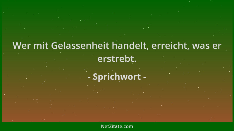 Sprichwort - Wer mit Gelassenheit handelt, erreicht, was er erstrebt....
