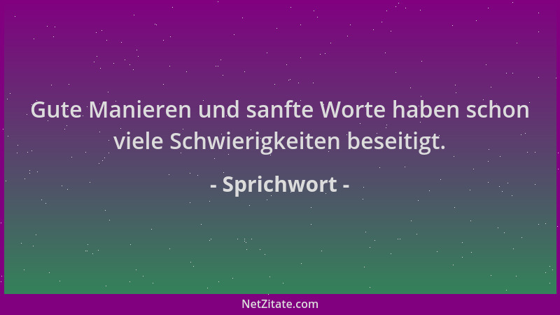 Sprichwort - Gute Manieren und sanfte Worte haben schon viele Schwierigkeiten beseitigt....