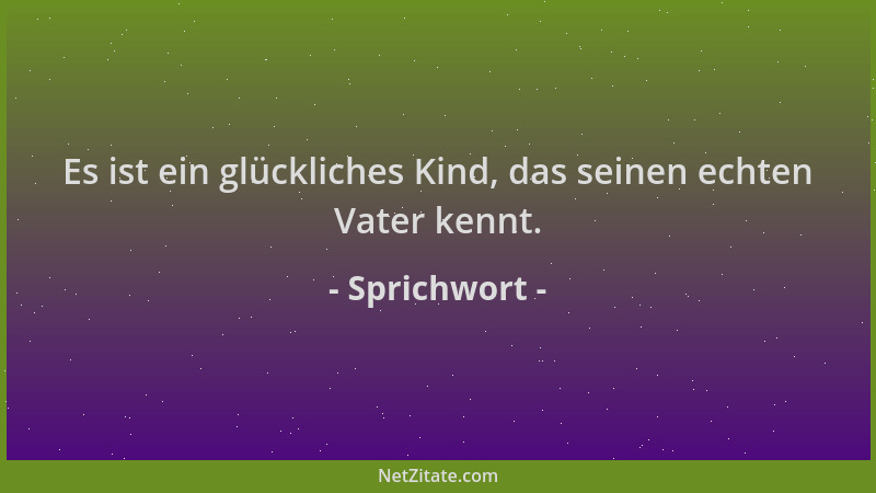 Sprichwort - Es ist ein glückliches Kind, das seinen echten Vater kennt....