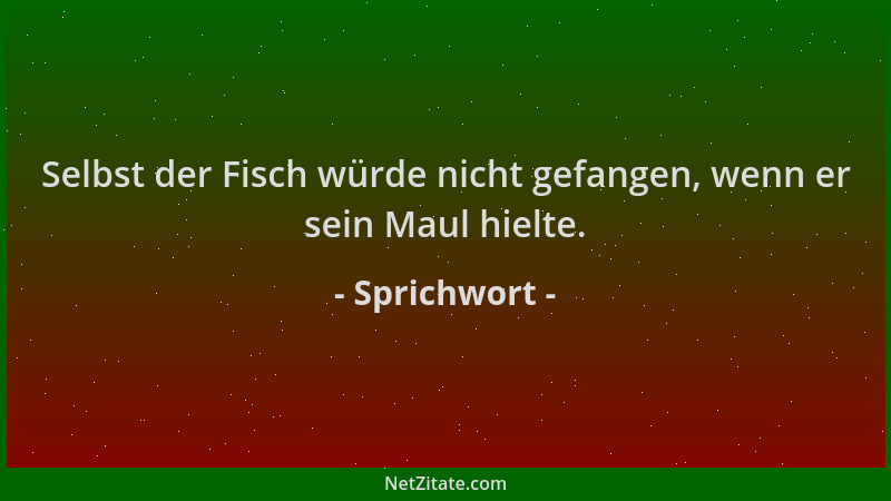 Sprichwort - Selbst der Fisch würde nicht gefangen, wenn er sein Maul hielte....