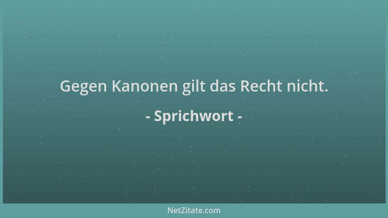 Sprichwort - Gegen Kanonen gilt das Recht nicht....