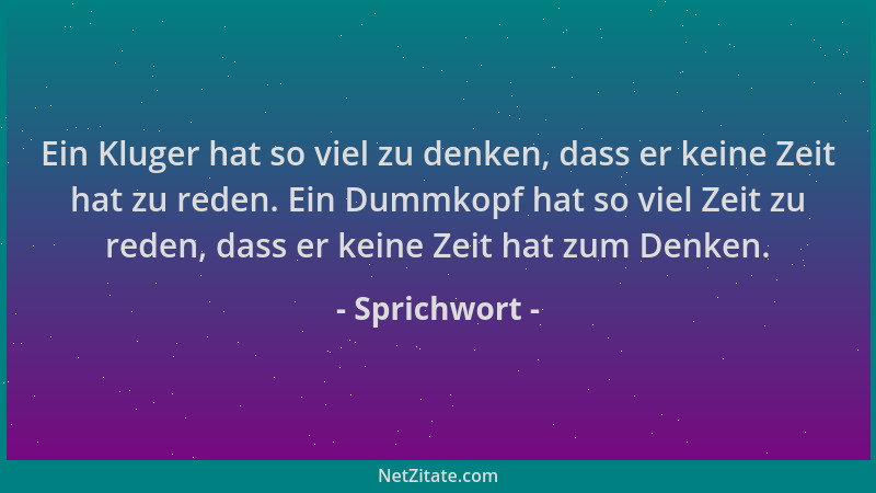 Sprichwort - Ein Kluger hat so viel zu denken, dass er keine Zeit hat zu reden. Ein Dummkopf hat so viel Zeit zu reden, das...
