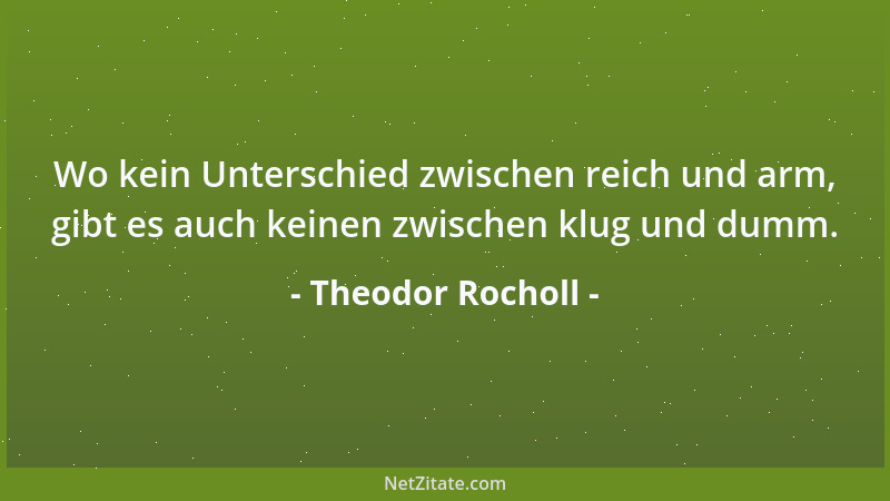 Theodor Rocholl - Wo kein Unterschied zwischen reich und arm, gibt es auch keinen zwischen klug und dumm....