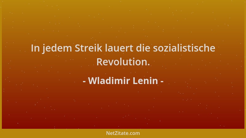 Wladimir Lenin - In jedem Streik lauert die sozialistische Revolution....