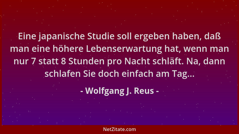 Wolfgang J. Reus - Eine japanische Studie soll ergeben haben, daß man eine höhere Lebenserwartung hat, wenn man nur 7 statt...