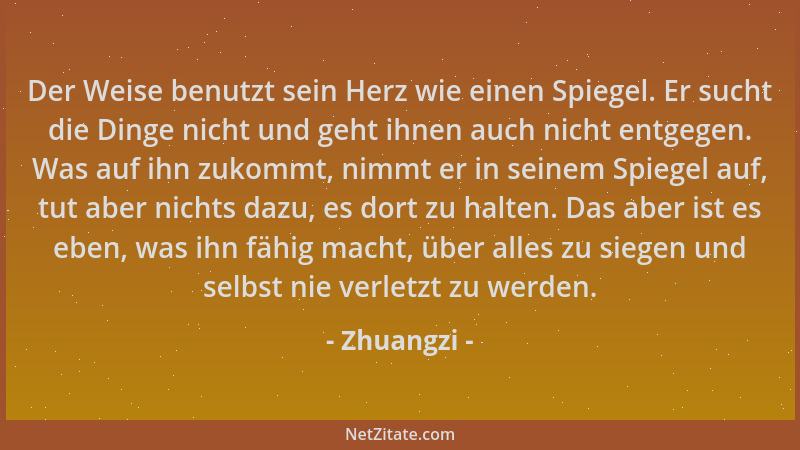 Zhuangzi - Der Weise benutzt sein Herz wie einen Spiegel. Er sucht die Dinge nicht und geht ihnen auch nicht entgegen. Was...
